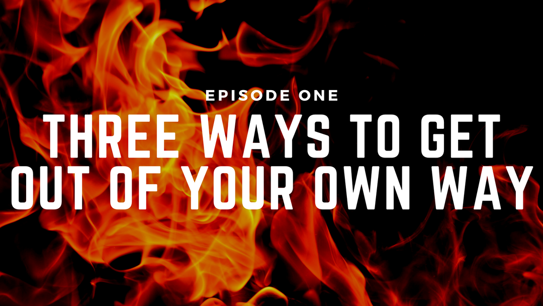 Fireside Chats & Rants Episode One: Three Ways to Get Out of Your Own Way