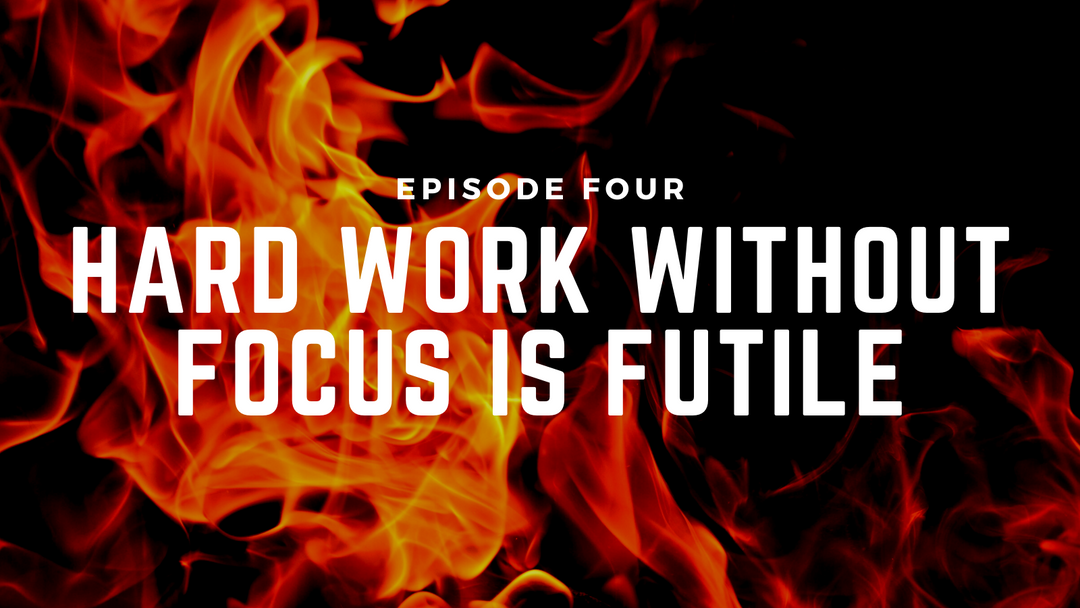 Fireside Chats & Rants Episode Four: Hard Work Without Focus is Futile