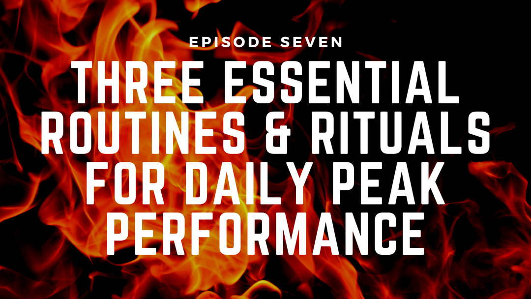 Fireside Chats & Rants Episode Seven: Three Essential Routines & Rituals for Daily Peak Performance