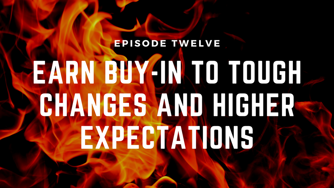Fireside Chats & Rants Episode Twelve: Earn Buy-in to Tough Changes and Higher Expectations